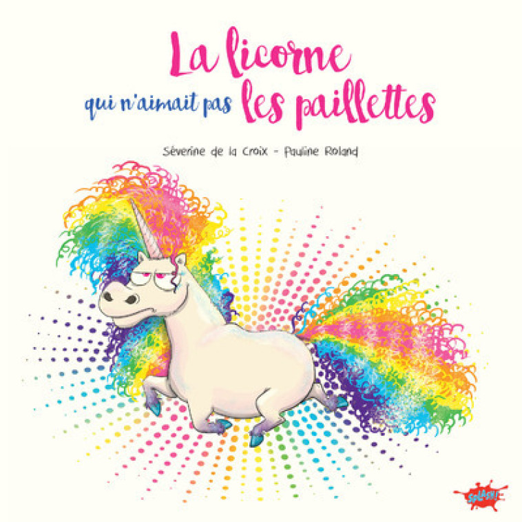 La licorne qui n'aimait pas les paillettes - Séverine de La Croix, Pauline Roland, Joël Odone, Séverine de La Croix, Pauline Roland, Joël Odone - EDITIONS SPLASH