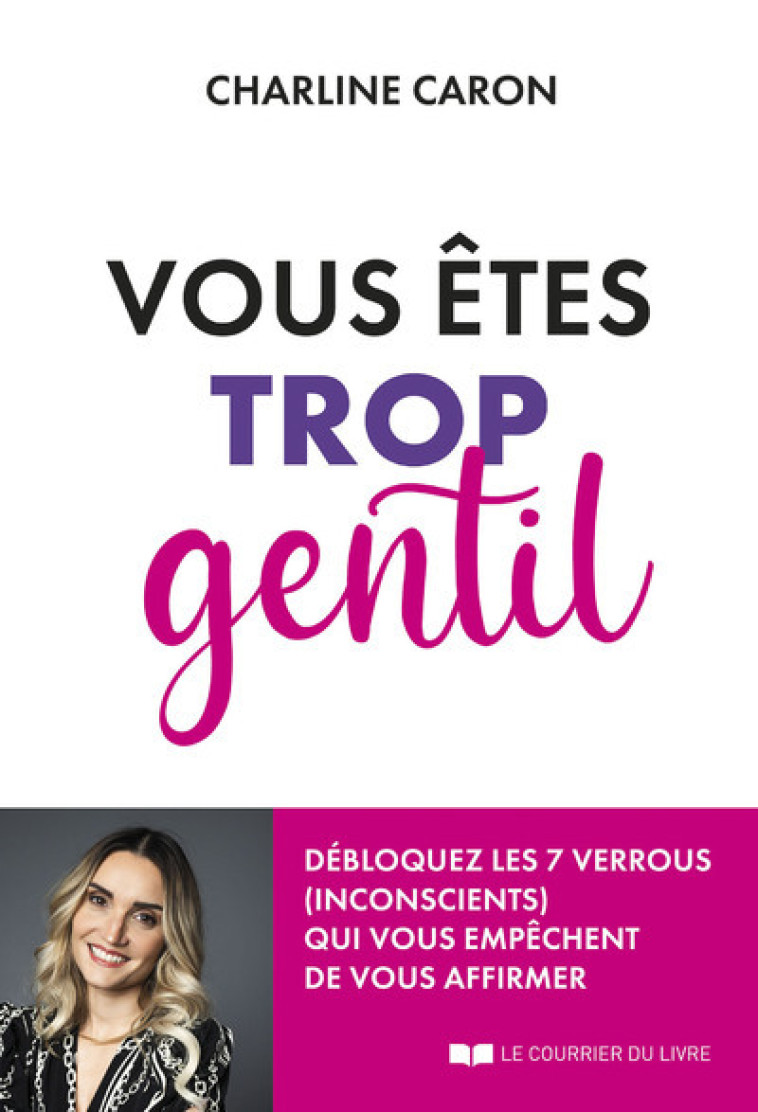 Vous êtes trop gentil - Débloquez les 7 verrous (inconscients) qui vous empêchent de vous affirmer - Charline Caron - COURRIER LIVRE