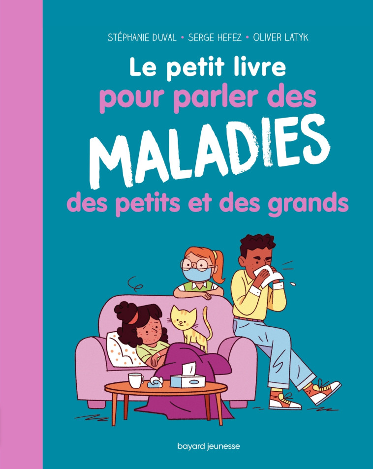 Le petit livre pour parler des maladies des petits et des grands - Stéphanie Duval, Serge Hefez, Olivier Latyk, Stéphanie Duval, Serge Hefez, Olivier Latyk - BAYARD JEUNESSE