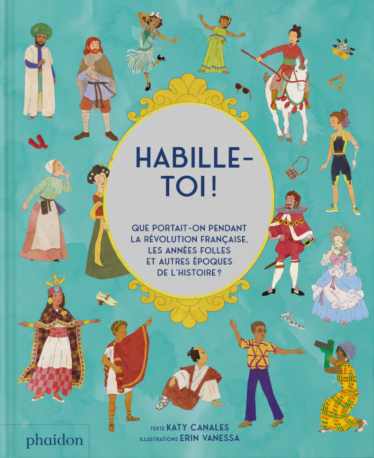 Habille-toi ! - Que portait-on pendant la révolution française, les années folles et autres périodes de l'Histoire - Katy Canales, Erin Vanessa - PHAIDON FRANCE